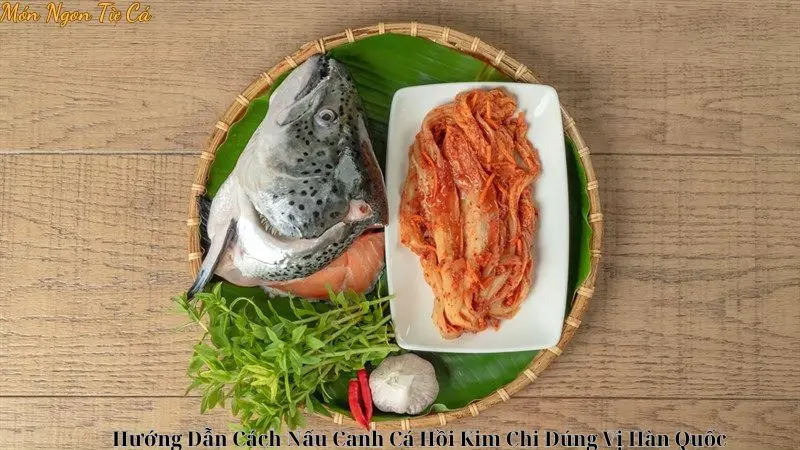 Hướng Dẫn Cách Nấu Canh Cá Hồi Kim Chi Đúng Vị Hàn Quốc